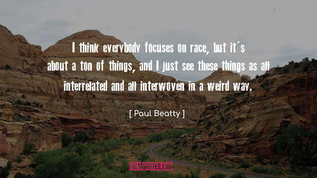 Paul Beatty Quotes: I think everybody focuses on