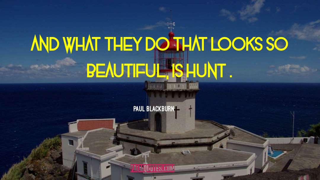 Paul Blackburn Quotes: and what they do that