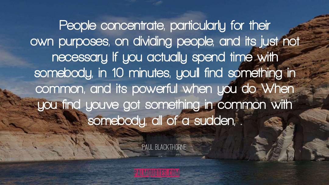 Paul Blackthorne Quotes: People concentrate, particularly for their