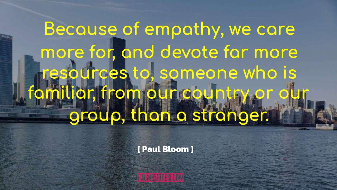 Paul Bloom Quotes: Because of empathy, we care