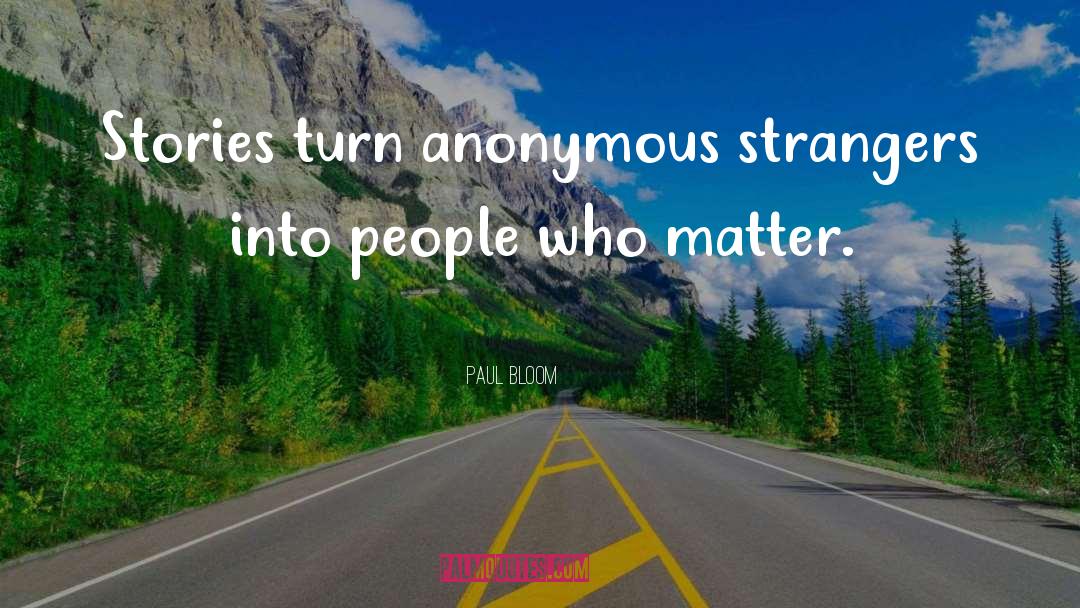 Paul Bloom Quotes: Stories turn anonymous strangers into