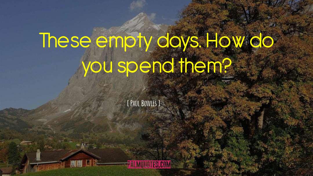 Paul Bowles Quotes: These empty days. How do