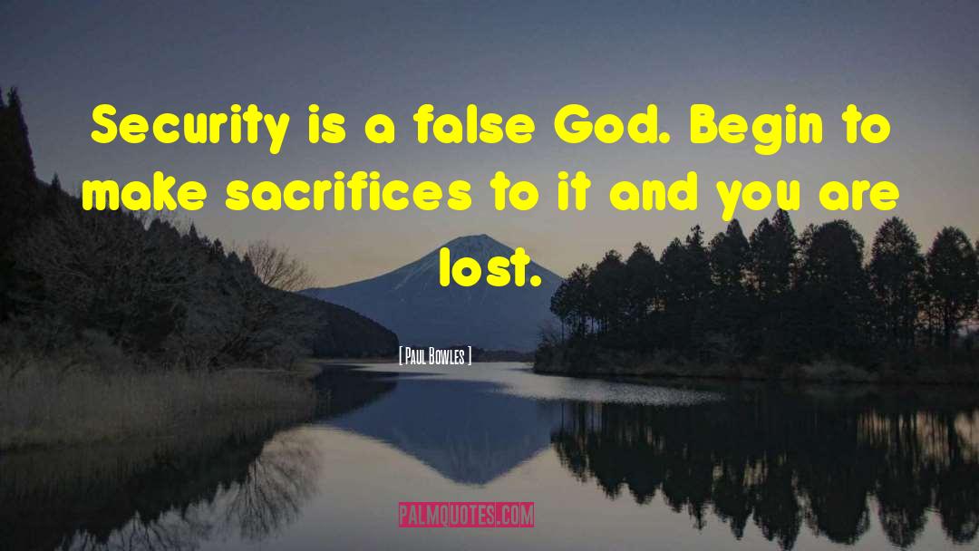 Paul Bowles Quotes: Security is a false God.