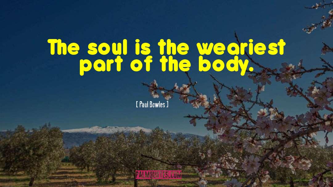 Paul Bowles Quotes: The soul is the weariest