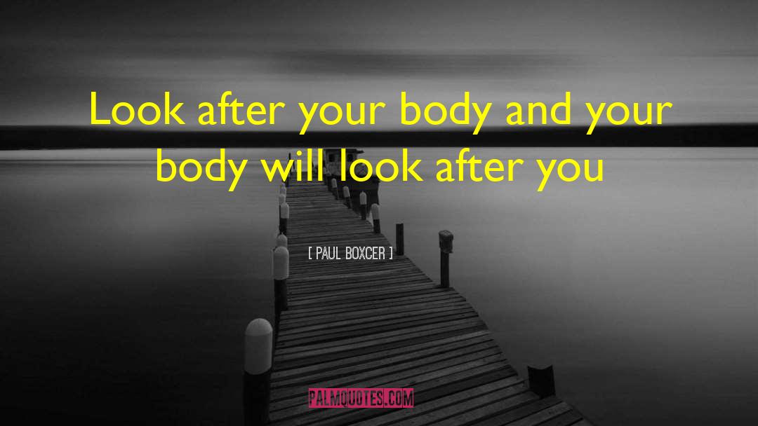 Paul Boxcer Quotes: Look after your body and