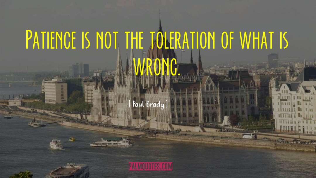 Paul Brady Quotes: Patience is not the toleration