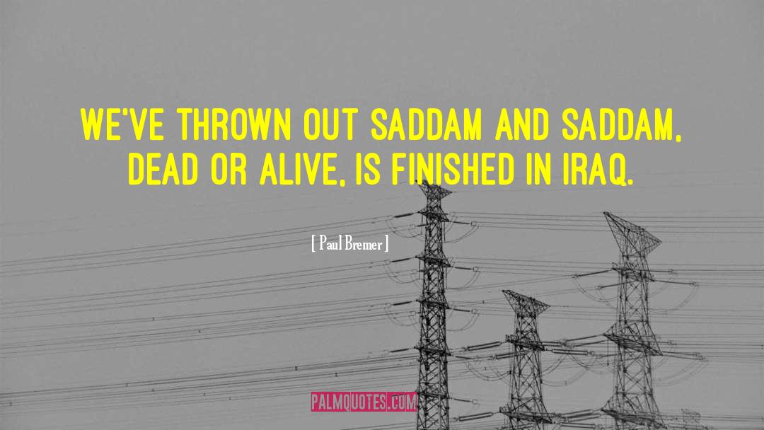 Paul Bremer Quotes: We've thrown out Saddam and