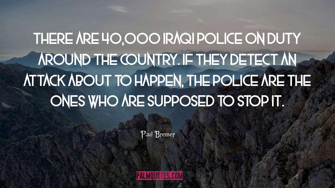 Paul Bremer Quotes: There are 40,000 Iraqi police