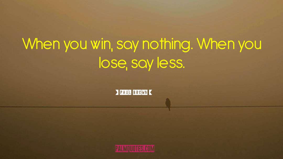 Paul Brown Quotes: When you win, say nothing.