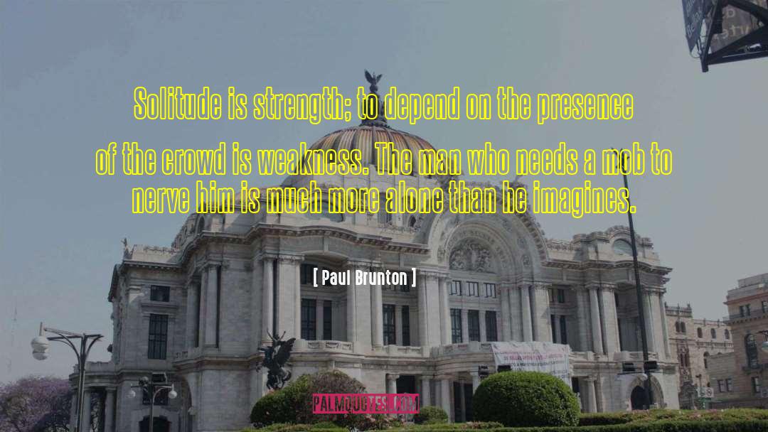 Paul Brunton Quotes: Solitude is strength; to depend