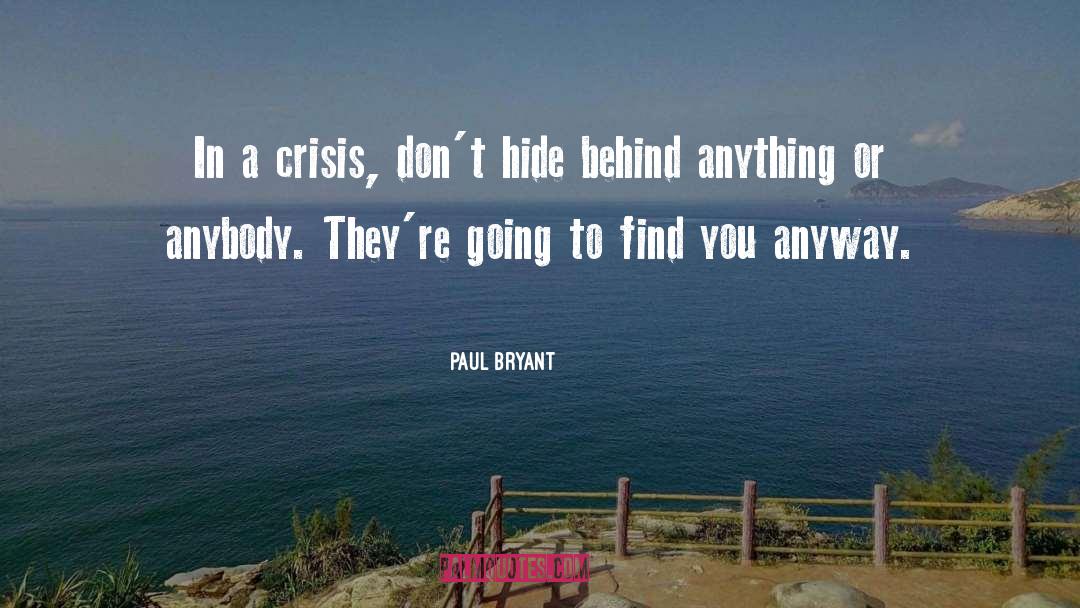 Paul Bryant Quotes: In a crisis, don't hide