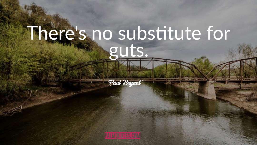 Paul Bryant Quotes: There's no substitute for guts.