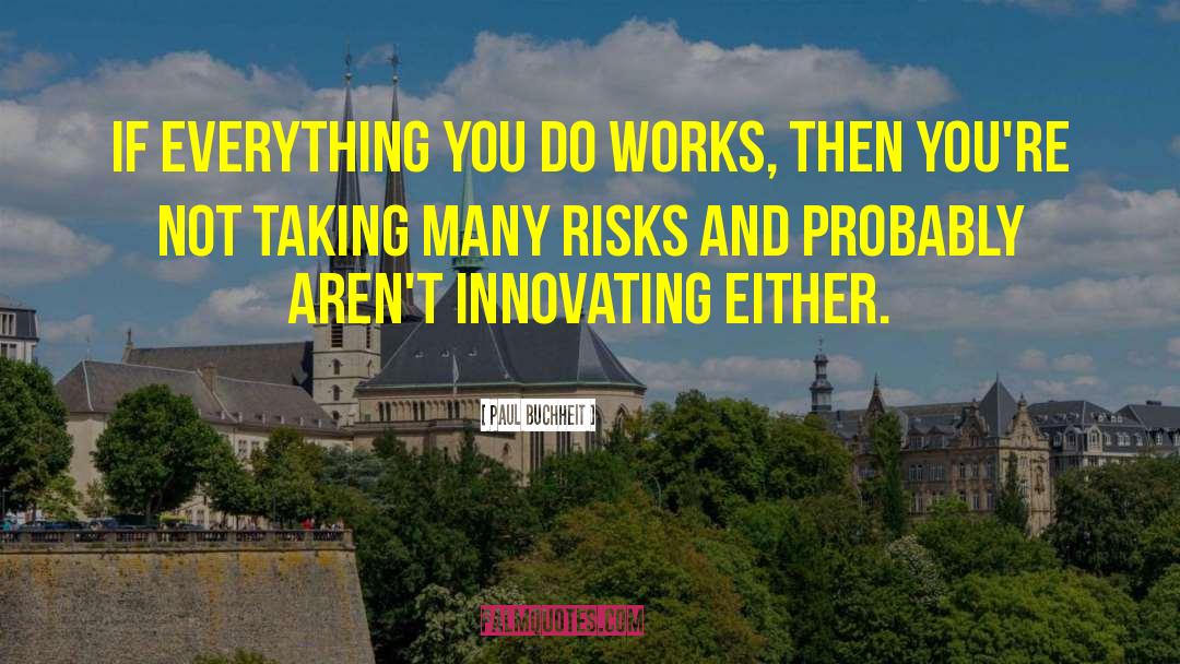 Paul Buchheit Quotes: If everything you do works,