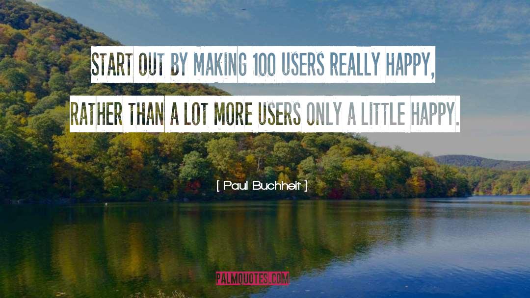 Paul Buchheit Quotes: Start out by making 100