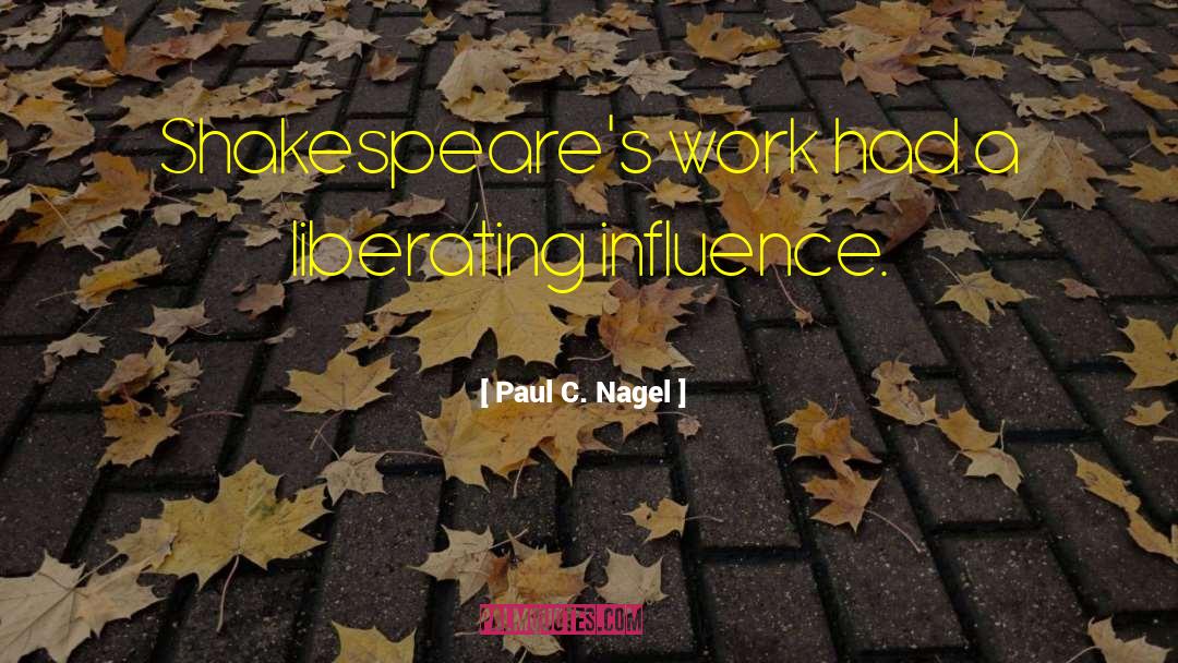 Paul C. Nagel Quotes: Shakespeare's work had a liberating
