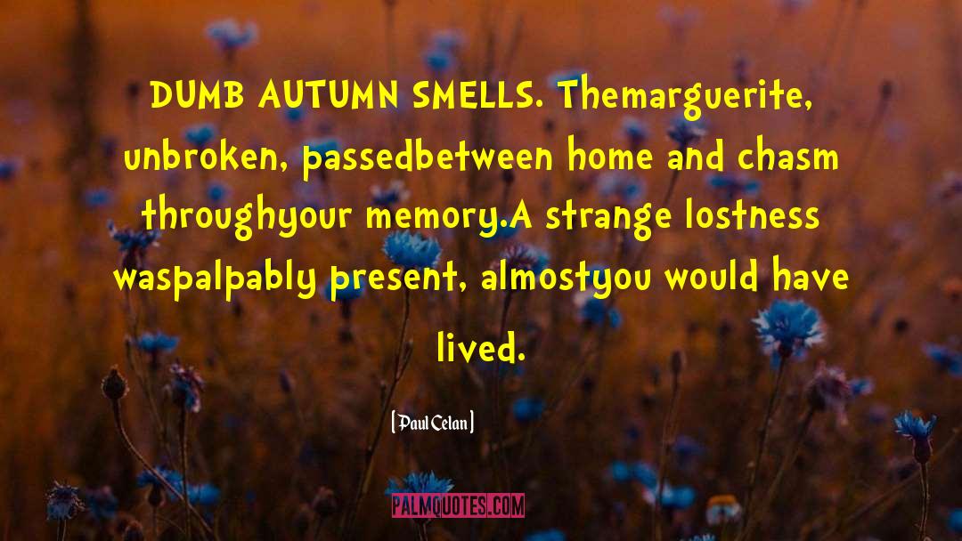 Paul Celan Quotes: DUMB AUTUMN SMELLS. The<br>marguerite, unbroken,