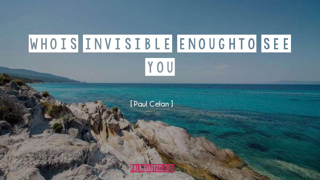 Paul Celan Quotes: who<br />is invisible enough<br />to