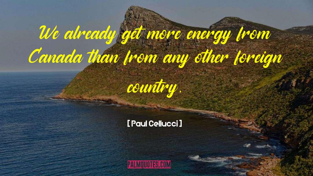 Paul Cellucci Quotes: We already get more energy