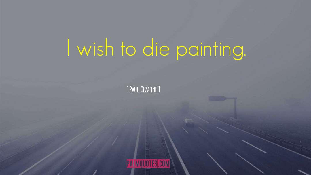 Paul Cezanne Quotes: I wish to die painting.