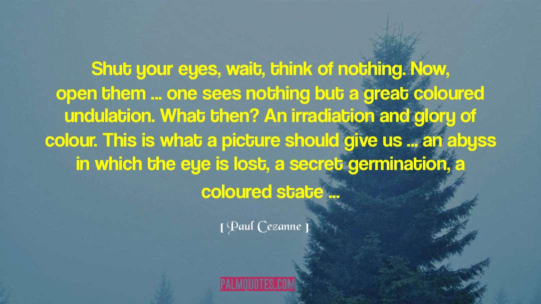 Paul Cezanne Quotes: Shut your eyes, wait, think