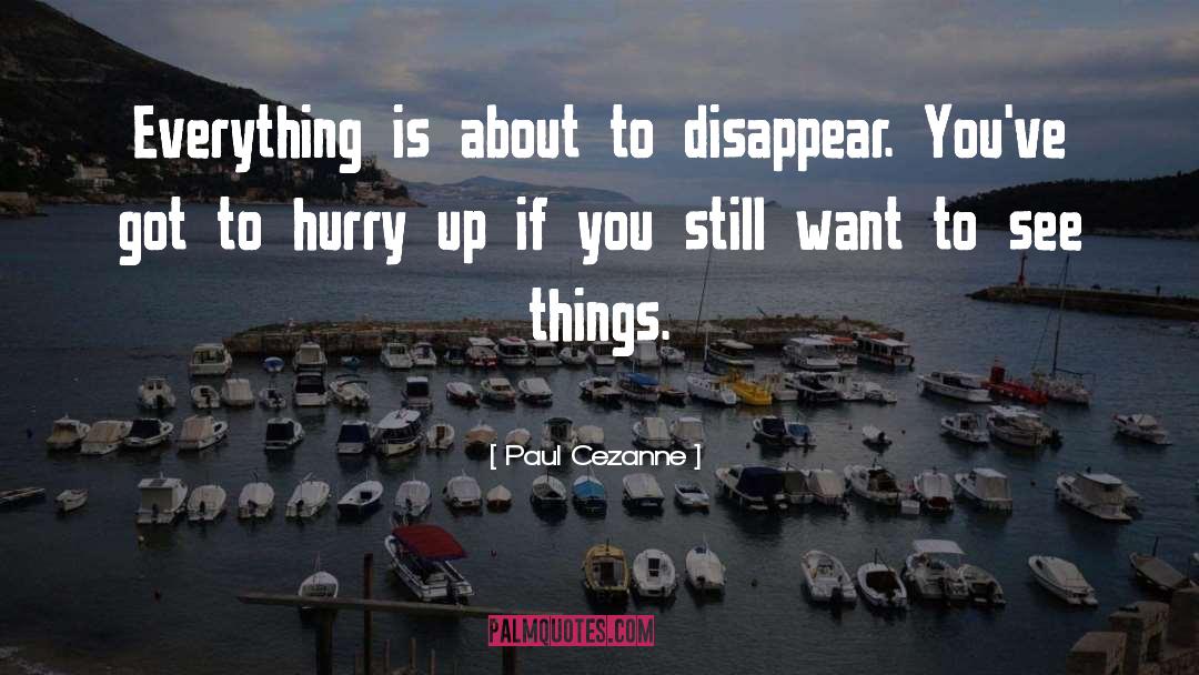 Paul Cezanne Quotes: Everything is about to disappear.
