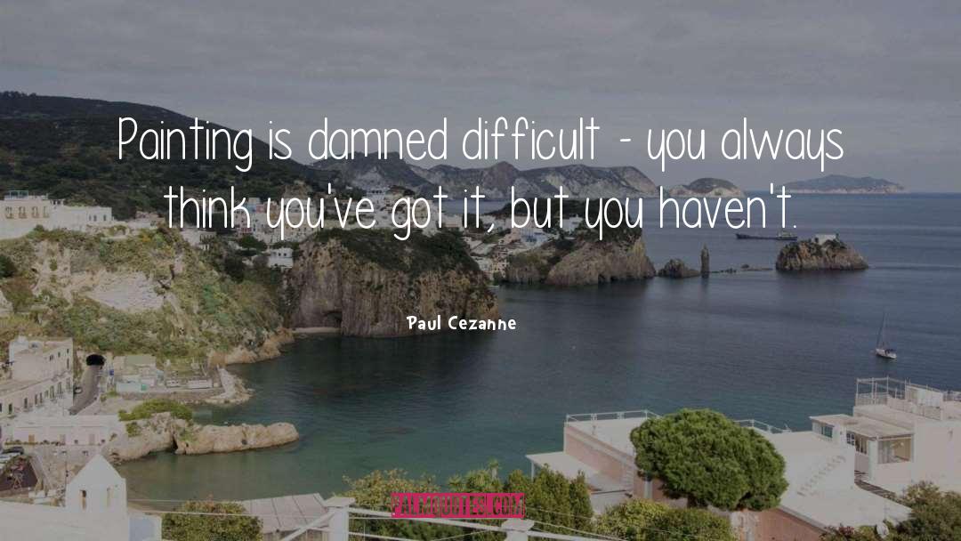 Paul Cezanne Quotes: Painting is damned difficult -