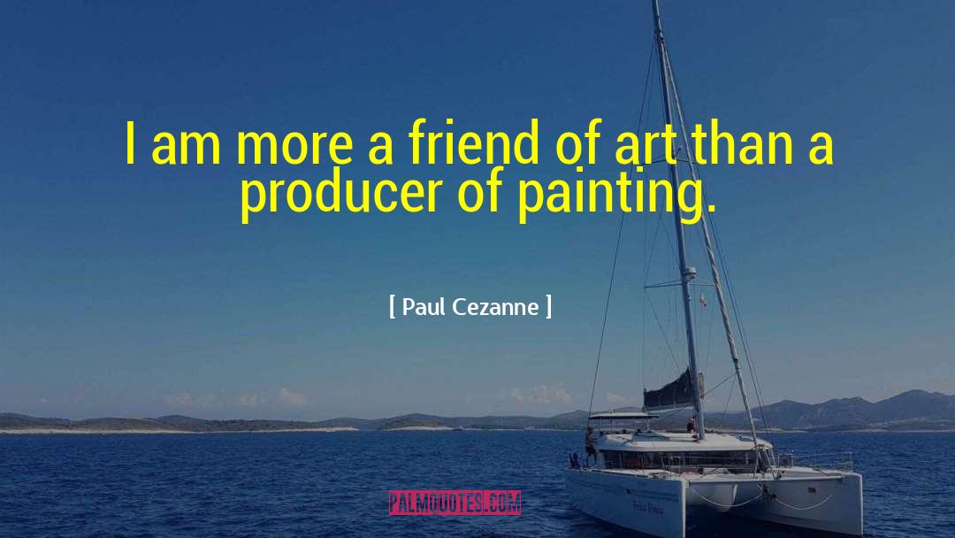 Paul Cezanne Quotes: I am more a friend