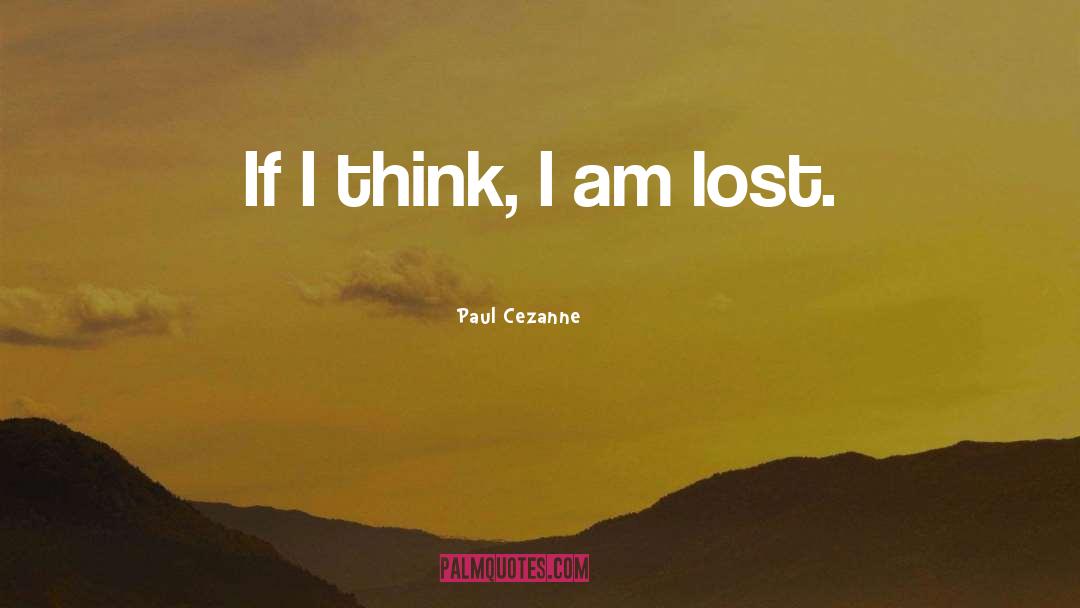 Paul Cezanne Quotes: If I think, I am