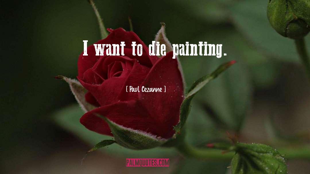 Paul Cezanne Quotes: I want to die painting.