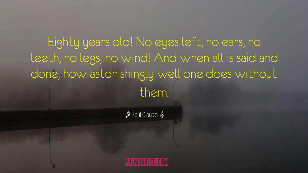 Paul Claudel Quotes: Eighty years old! No eyes