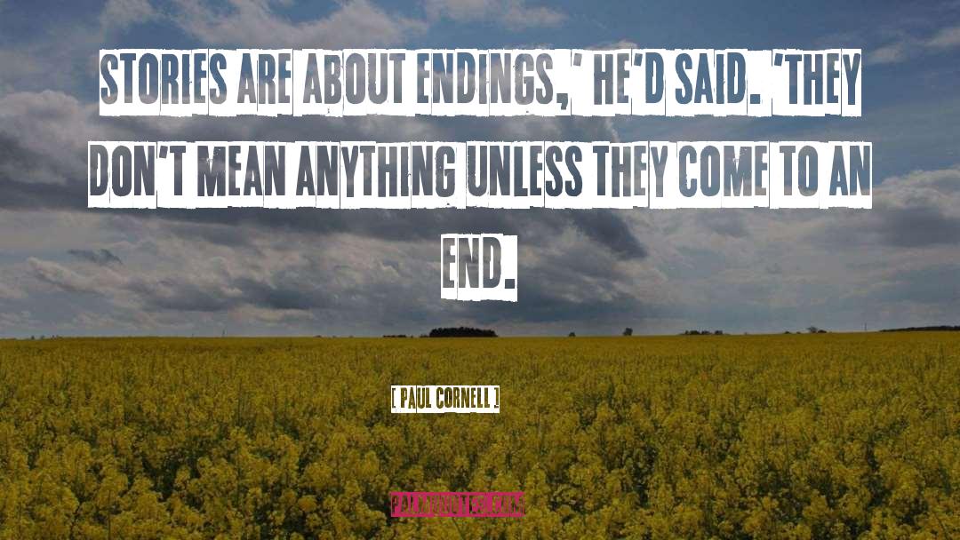 Paul Cornell Quotes: Stories are about endings,' he'd