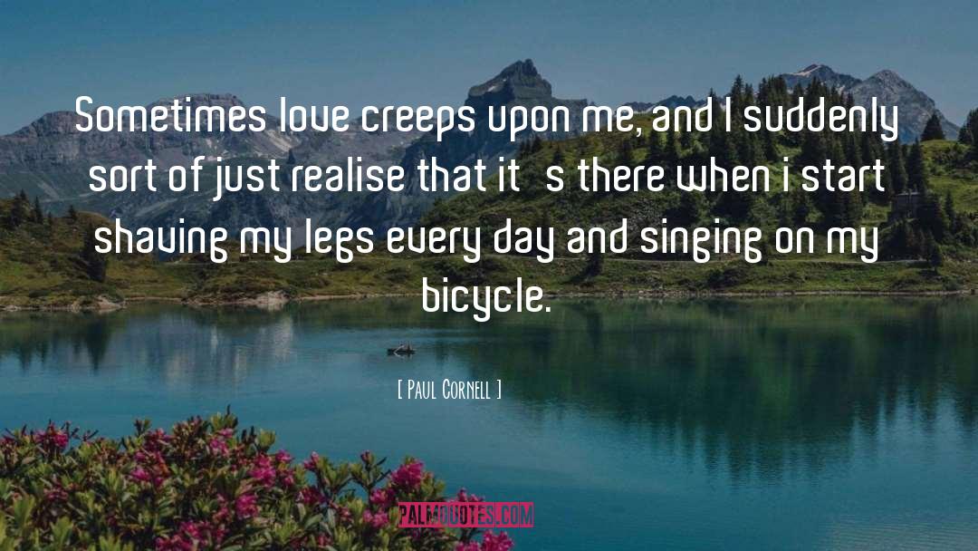 Paul Cornell Quotes: Sometimes love creeps upon me,