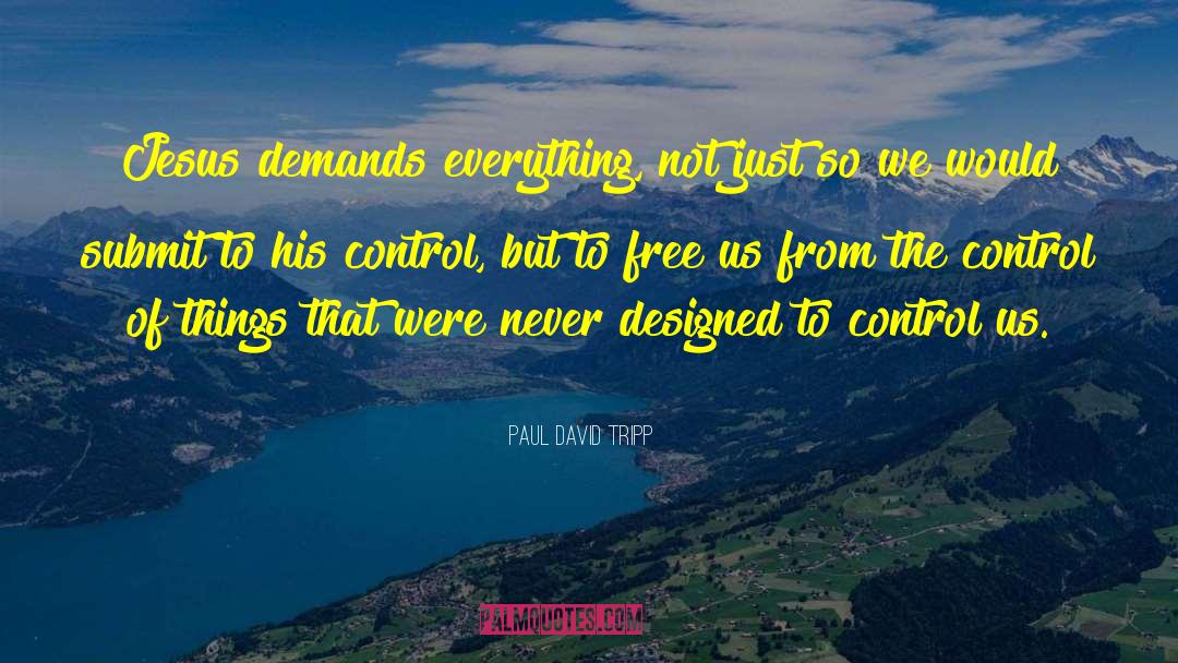 Paul David Tripp Quotes: Jesus demands everything, not just
