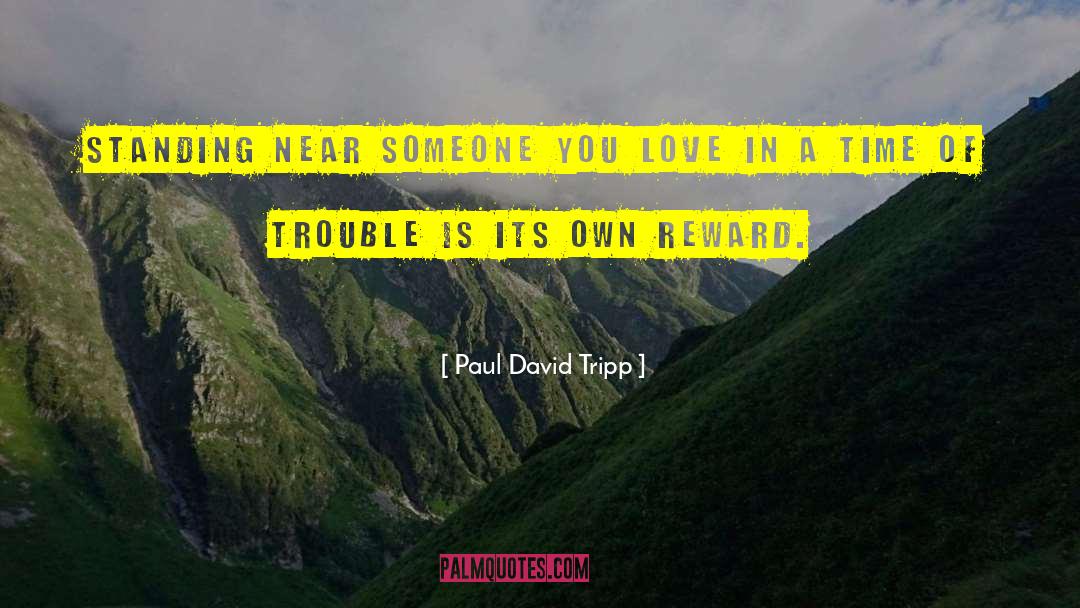 Paul David Tripp Quotes: Standing near someone you love