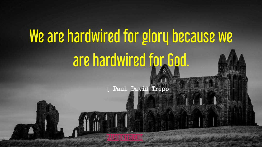 Paul David Tripp Quotes: We are hardwired for glory