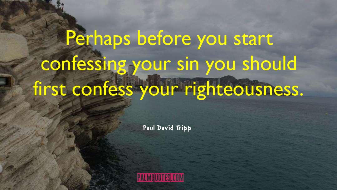 Paul David Tripp Quotes: Perhaps before you start confessing