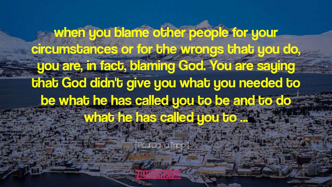 Paul David Tripp Quotes: when you blame other people