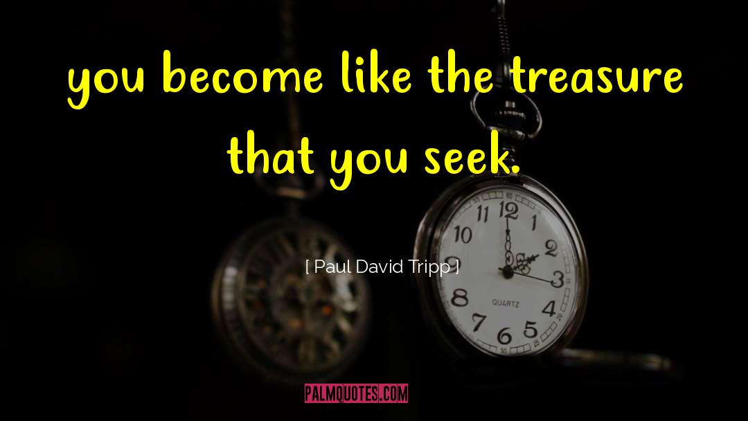 Paul David Tripp Quotes: you become like the treasure
