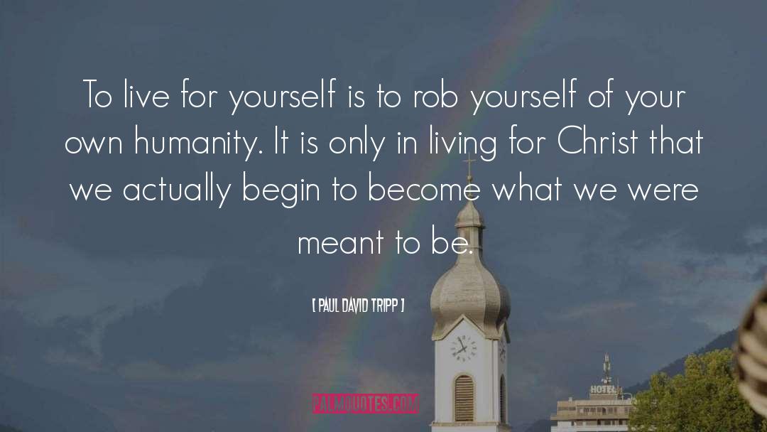 Paul David Tripp Quotes: To live for yourself is