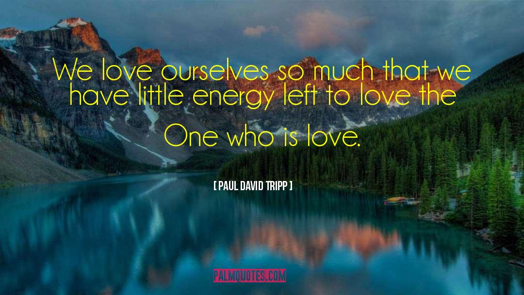 Paul David Tripp Quotes: We love ourselves so much