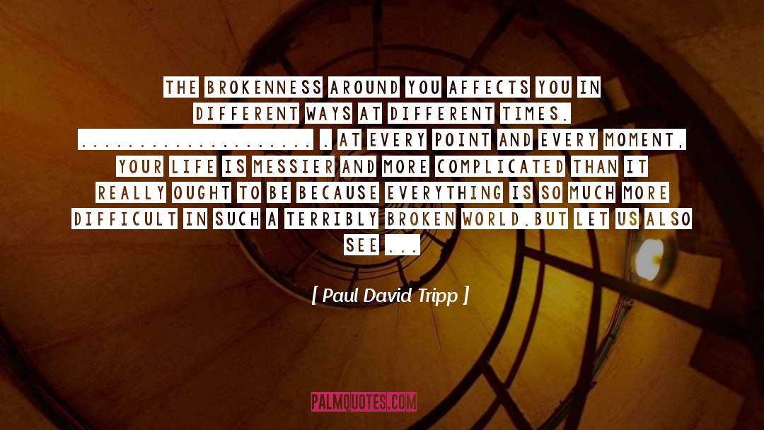 Paul David Tripp Quotes: The brokenness around you affects