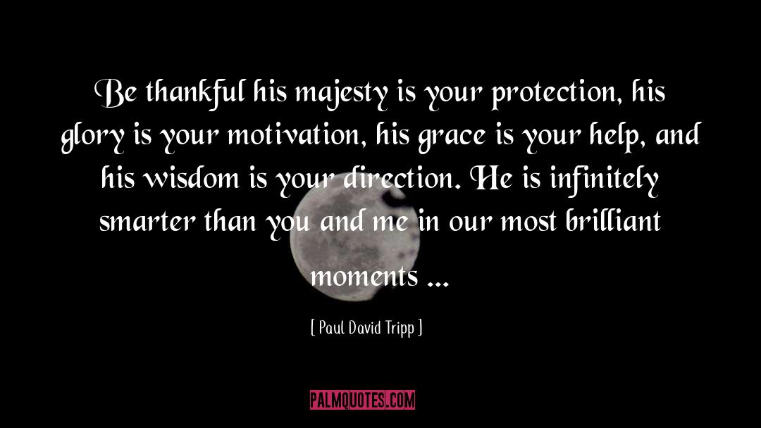 Paul David Tripp Quotes: Be thankful his majesty is