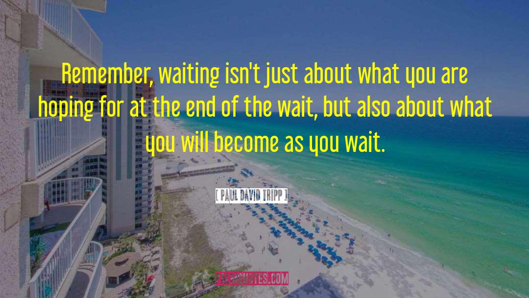 Paul David Tripp Quotes: Remember, waiting isn't just about