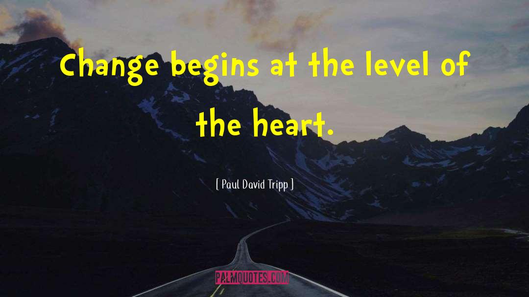 Paul David Tripp Quotes: Change begins at the level