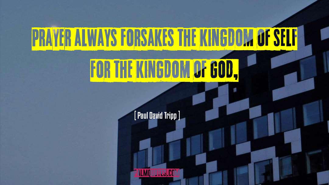 Paul David Tripp Quotes: Prayer always forsakes the kingdom
