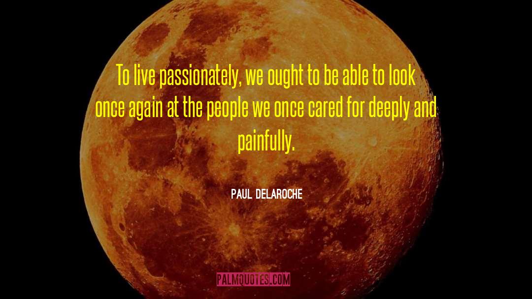 Paul Delaroche Quotes: To live passionately, we ought