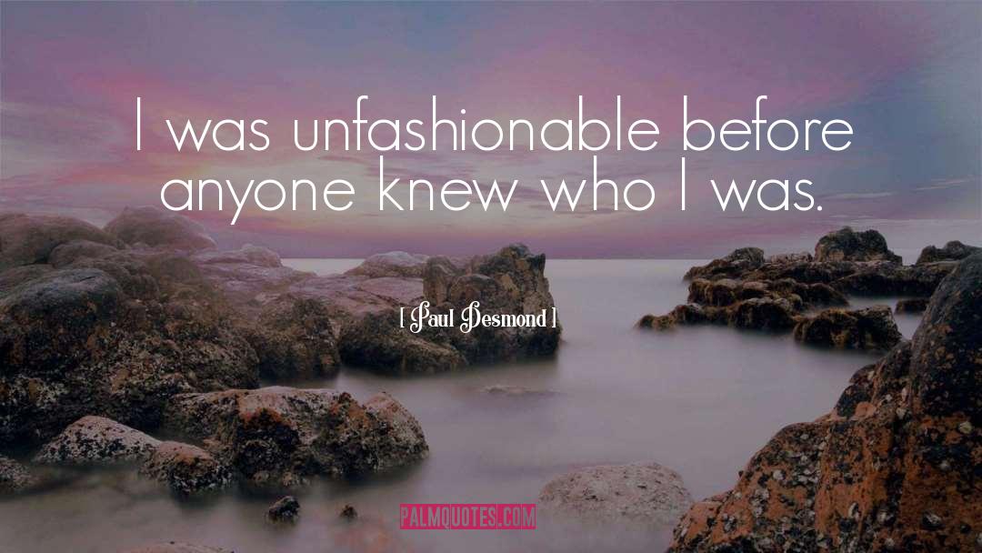 Paul Desmond Quotes: I was unfashionable before anyone