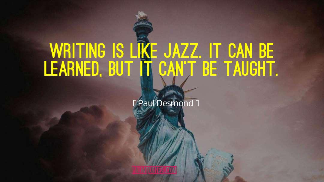 Paul Desmond Quotes: Writing is like jazz. It