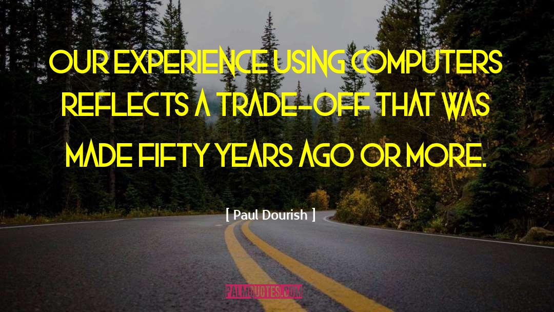 Paul Dourish Quotes: Our experience using computers reflects