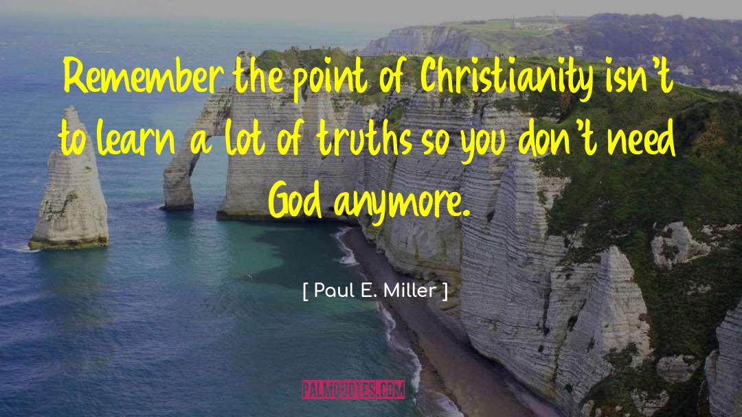 Paul E. Miller Quotes: Remember the point of Christianity
